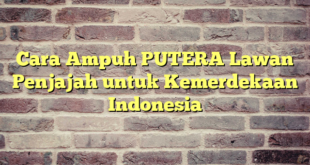 Cara Ampuh PUTERA Lawan Penjajah untuk Kemerdekaan Indonesia