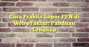 Cara Praktis Lapor PPN di Web eFaktur: Panduan Lengkap