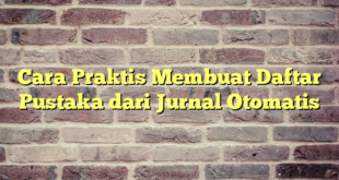 Cara Praktis Membuat Daftar Pustaka dari Jurnal Otomatis