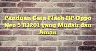 Panduan Cara Flash HP Oppo Neo 5 R1201 yang Mudah dan Aman