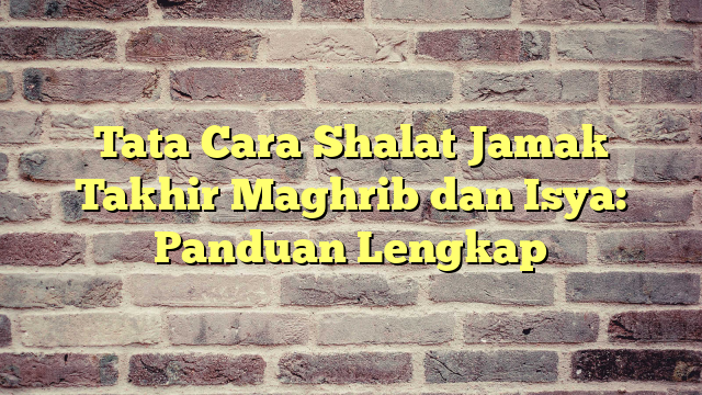 Tata Cara Shalat Jamak Takhir Maghrib Dan Isya: Panduan Lengkap ...